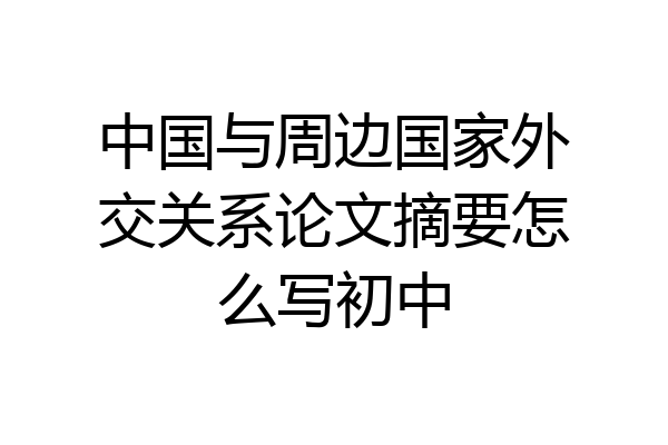 中国与周边国家外交关系论文摘要怎么写初中