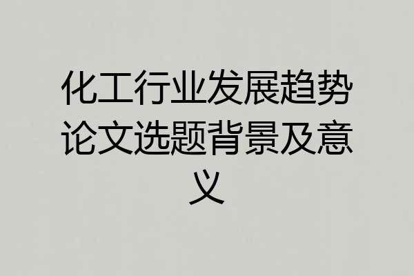 化工行业发展趋势论文选题背景及意义