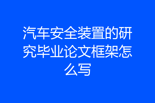 汽车安全装置的研究毕业论文框架怎么写