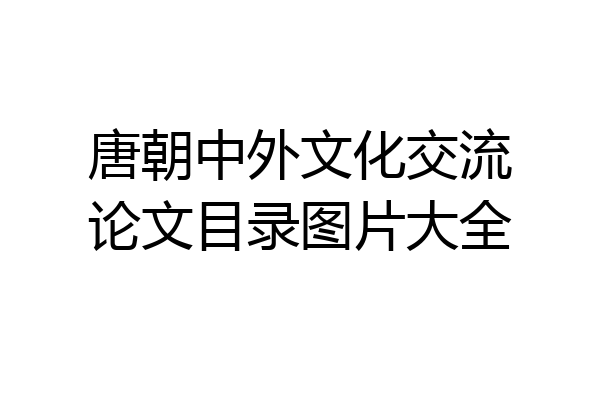 唐朝中外文化交流论文目录图片大全