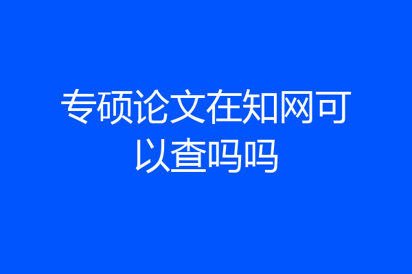 专硕论文在知网可以查吗吗