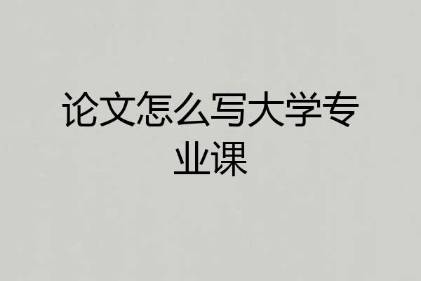 论文怎么写大学专业课