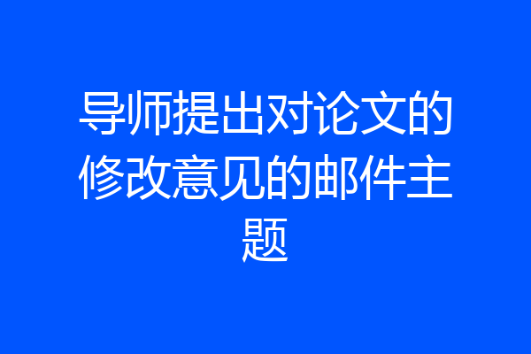 导师提出对论文的修改意见的邮件主题