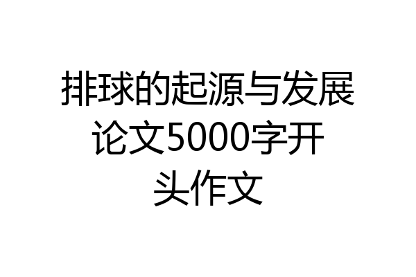 排球的起源与发展论文5000字开头作文