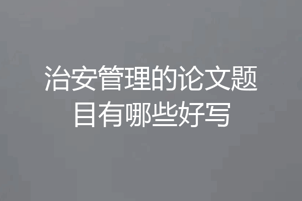 治安管理的论文题目有哪些好写