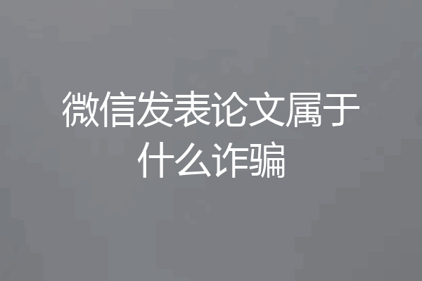微信发表论文属于什么诈骗