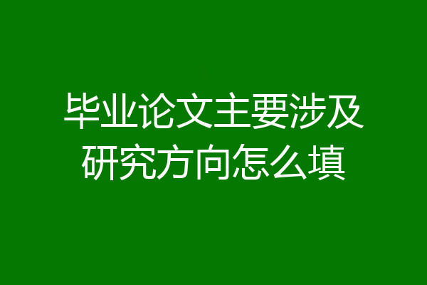毕业论文主要涉及研究方向怎么填