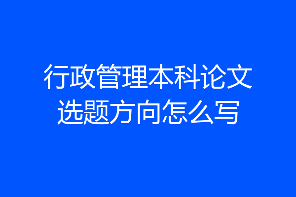 行政管理本科论文选题方向怎么写