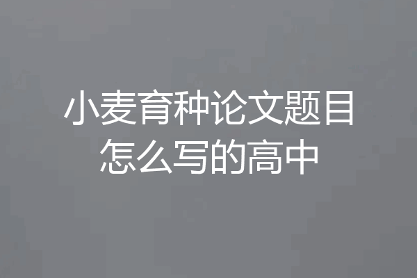 小麦育种论文题目怎么写的高中