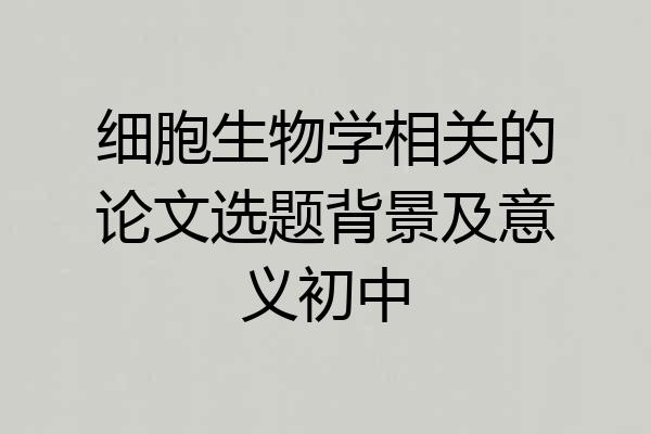 细胞生物学相关的论文选题背景及意义初中