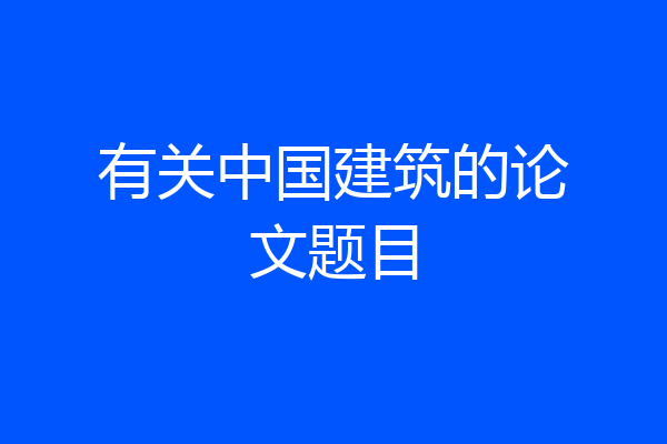 有关中国建筑的论文题目
