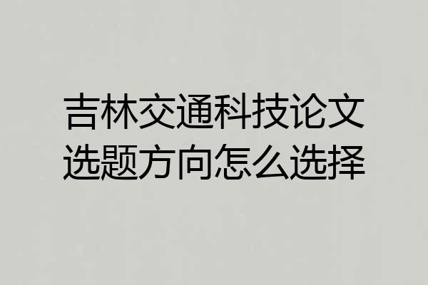 吉林交通科技论文选题方向怎么选择