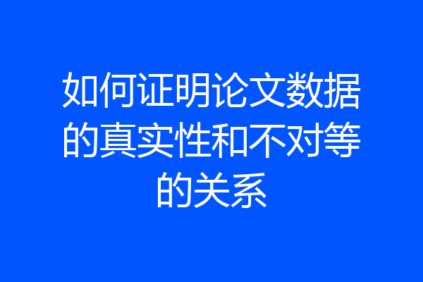如何证明论文数据的真实性和不对等的关系