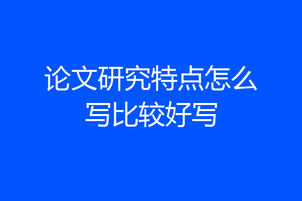 论文研究特点怎么写比较好写