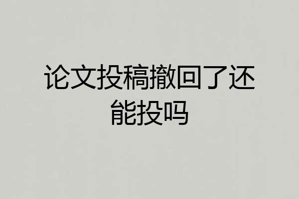 论文投稿撤回了还能投吗