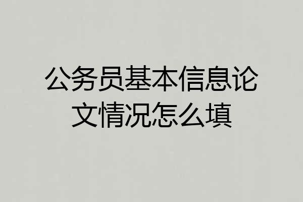 公务员基本信息论文情况怎么填