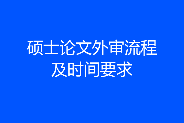 硕士论文外审流程及时间要求