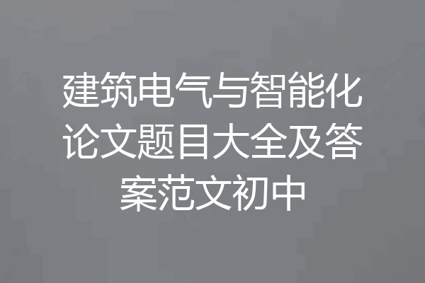 建筑电气与智能化论文题目大全及答案范文初中