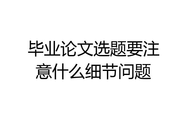 毕业论文选题要注意什么细节问题