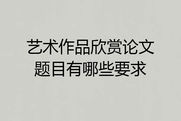 艺术作品欣赏论文题目有哪些要求