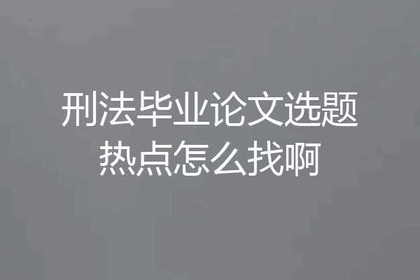 刑法毕业论文选题热点怎么找啊