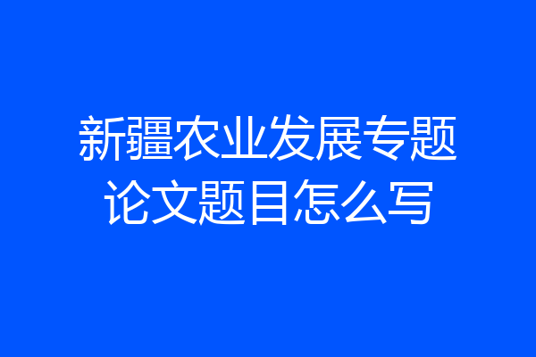 新疆农业发展专题论文题目怎么写