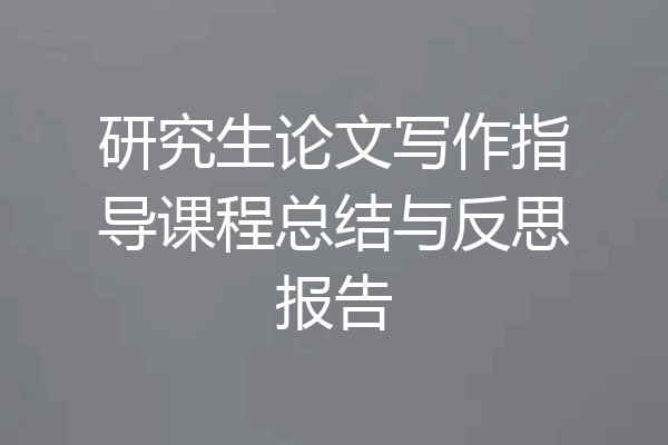 研究生论文写作指导课程总结与反思报告