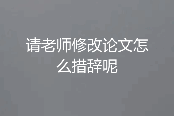 请老师修改论文怎么措辞呢