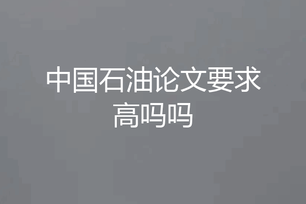 中国石油论文要求高吗吗