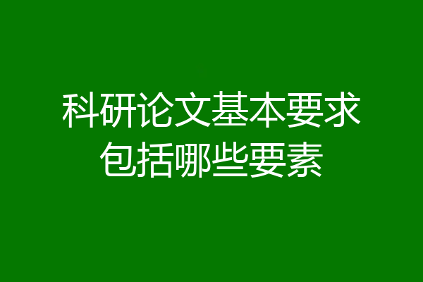 科研论文基本要求包括哪些要素