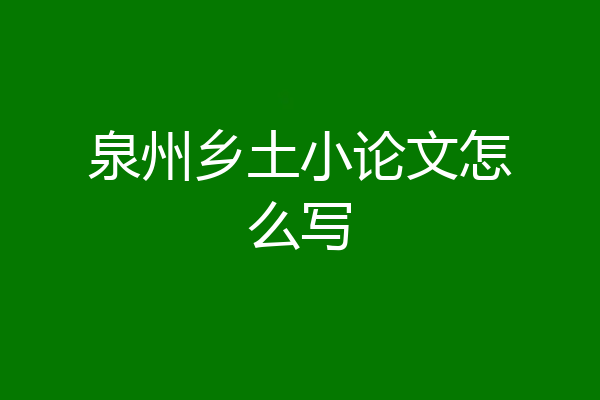 泉州乡土小论文怎么写