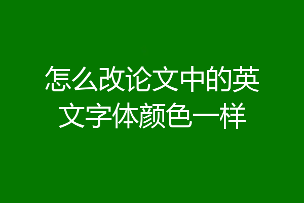 怎么改论文中的英文字体颜色一样