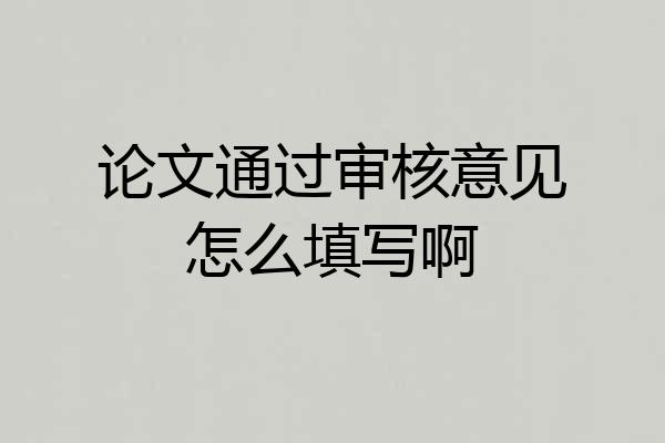 论文通过审核意见怎么填写啊