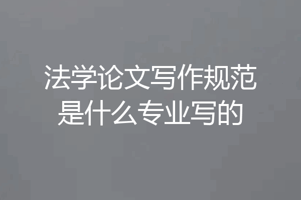 法学论文写作规范是什么专业写的