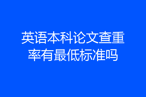 英语本科论文查重率有最低标准吗