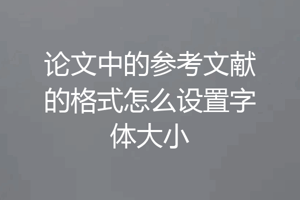 论文中的参考文献的格式怎么设置字体大小