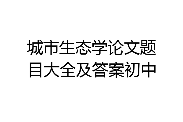 城市生态学论文题目大全及答案初中