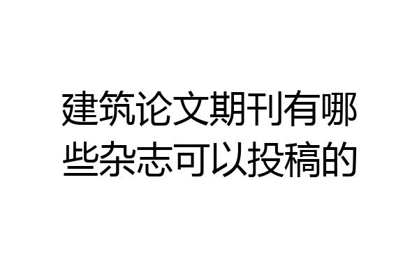 建筑论文期刊有哪些杂志可以投稿的