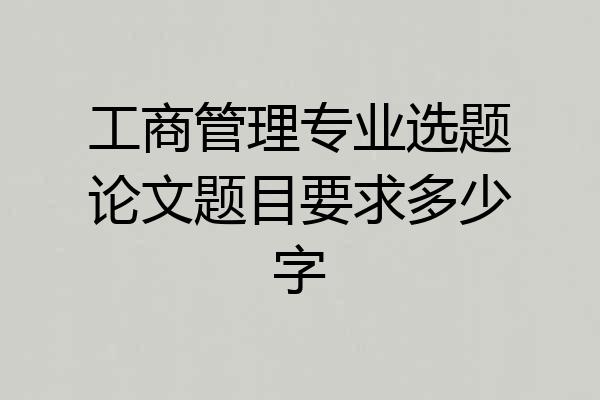 工商管理专业选题论文题目要求多少字