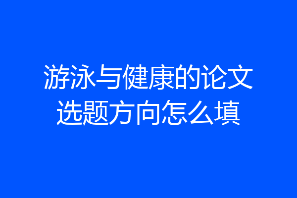 游泳与健康的论文选题方向怎么填