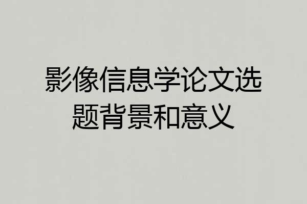 影像信息学论文选题背景和意义