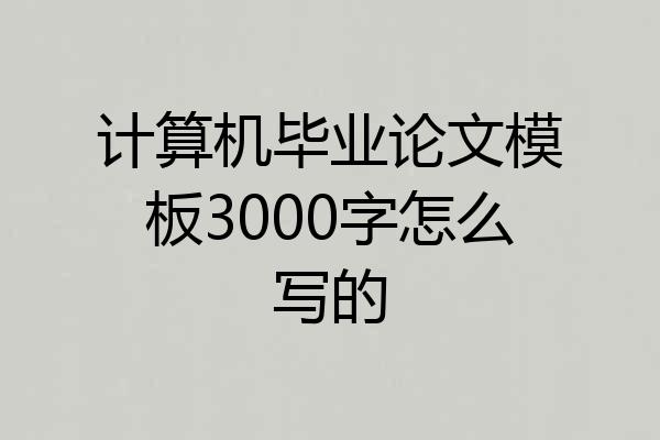 计算机毕业论文模板3000字怎么写的