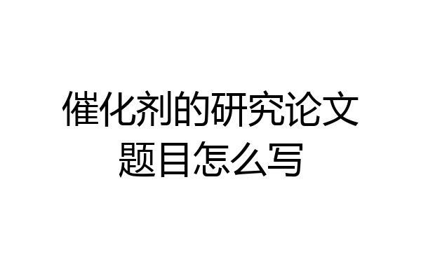 催化剂的研究论文题目怎么写