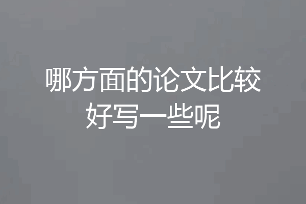 哪方面的论文比较好写一些呢