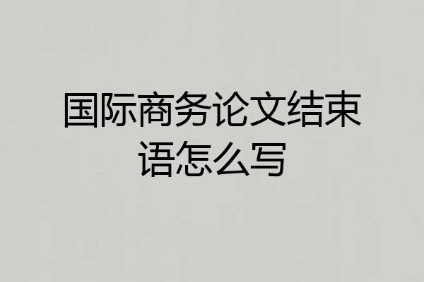 国际商务论文结束语怎么写