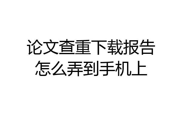 论文查重下载报告怎么弄到手机上