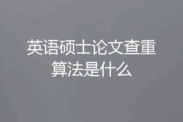 英语硕士论文查重算法是什么