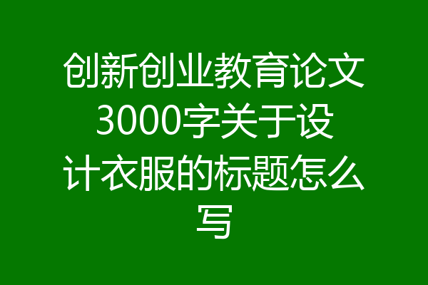 创新创业教育论文3000字关于设计衣服的标题怎么写