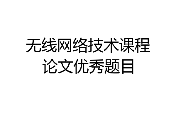 无线网络技术课程论文优秀题目