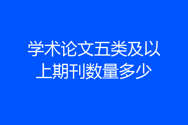 学术论文五类及以上期刊数量多少